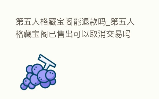 第五人格藏寶閣能退款嗎_第五人格藏寶閣已售出可以取消交易嗎
