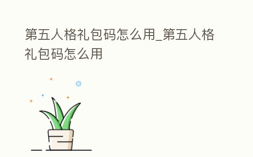 第五人格禮包碼怎么用_第五人格禮包碼怎么用