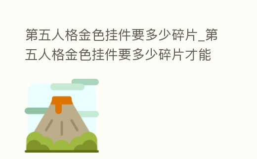 第五人格金色掛件要多少碎片_第五人格金色掛件要多少碎片才能出