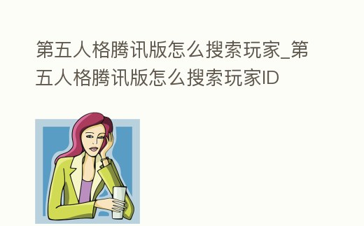 第五人格騰訊版怎么搜索玩家_第五人格騰訊版怎么搜索玩家ID