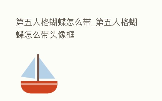 第五人格蝴蝶怎么帶_第五人格蝴蝶怎么帶頭像框