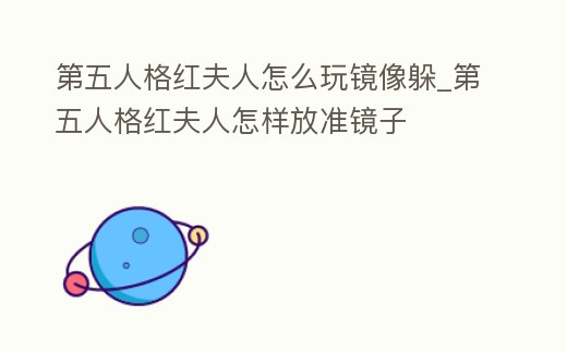 第五人格紅夫人怎么玩鏡像躲_第五人格紅夫人怎樣放準鏡子