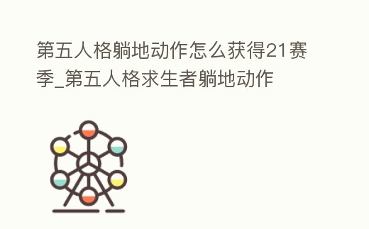 第五人格躺地動作怎么獲得21賽季_第五人格求生者躺地動作