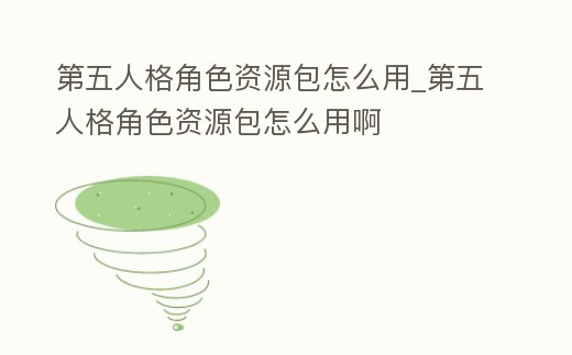 第五人格角色資源包怎么用_第五人格角色資源包怎么用啊