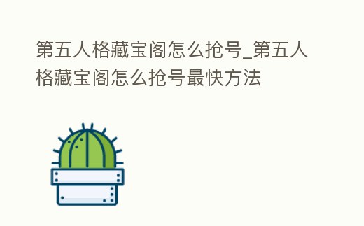 第五人格藏寶閣怎么搶號_第五人格藏寶閣怎么搶號最快方法