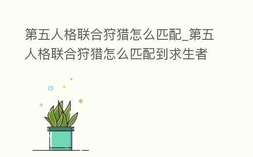 第五人格聯合狩獵怎么匹配_第五人格聯合狩獵怎么匹配到求生者