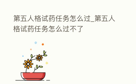 第五人格試藥任務怎么過_第五人格試藥任務怎么過不了