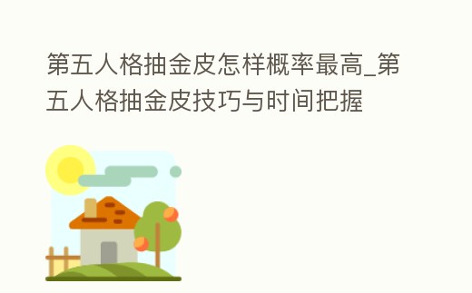 第五人格抽金皮怎樣概率最高_第五人格抽金皮技巧與時間把握