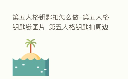 第五人格鑰匙扣怎么做-第五人格鑰匙鏈圖片_第五人格鑰匙扣周邊