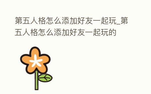 第五人格怎么添加好友一起玩_第五人格怎么添加好友一起玩的