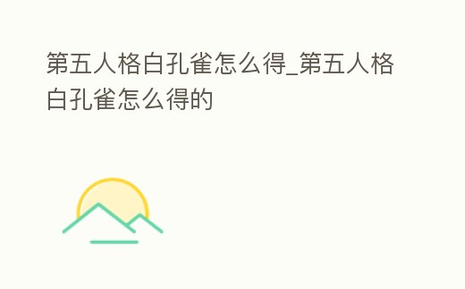 第五人格白孔雀怎么得_第五人格白孔雀怎么得的