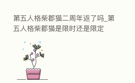 第五人格柴郡貓二周年返了嗎_第五人格柴郡貓是限時(shí)還是限定