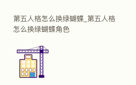 第五人格怎么換綠蝴蝶_第五人格怎么換綠蝴蝶角色