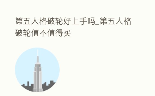 第五人格破輪好上手嗎_第五人格破輪值不值得買