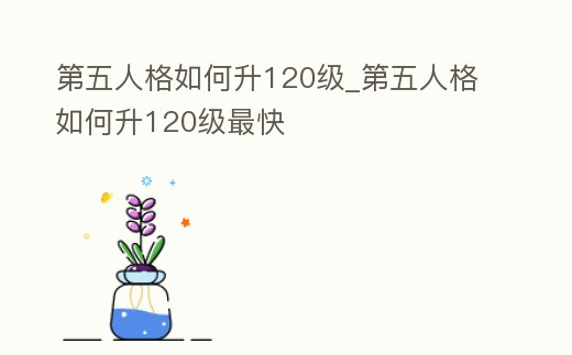 第五人格如何升120級_第五人格如何升120級最快