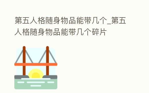 第五人格隨身物品能帶幾個_第五人格隨身物品能帶幾個碎片
