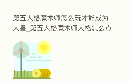 第五人格魔術師怎么玩才能成為人皇_第五人格魔術師人格怎么點