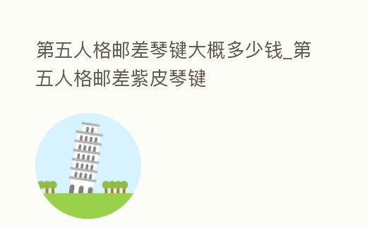 第五人格郵差琴鍵大概多少錢_第五人格郵差紫皮琴鍵