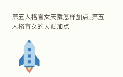 第五人格盲女天賦怎樣加點_第五人格盲女的天賦加點