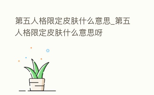 第五人格限定皮膚什么意思_第五人格限定皮膚什么意思呀
