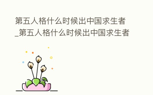 第五人格什么時候出中國求生者_第五人格什么時候出中國求生者的
