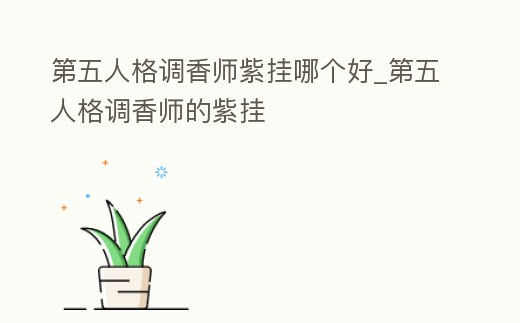 第五人格調香師紫掛哪個好_第五人格調香師的紫掛