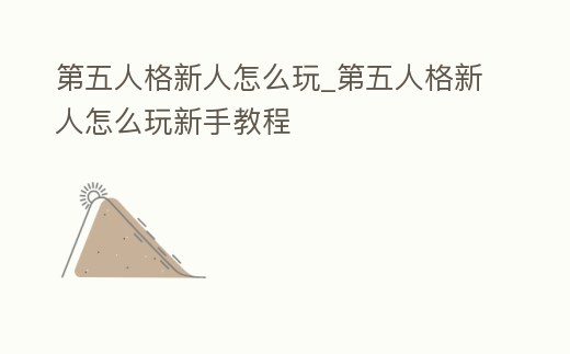 第五人格新人怎么玩_第五人格新人怎么玩新手教程