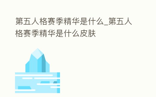 第五人格賽季精華是什么_第五人格賽季精華是什么皮膚