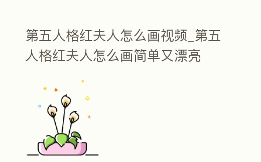 第五人格紅夫人怎么畫視頻_第五人格紅夫人怎么畫簡單又漂亮