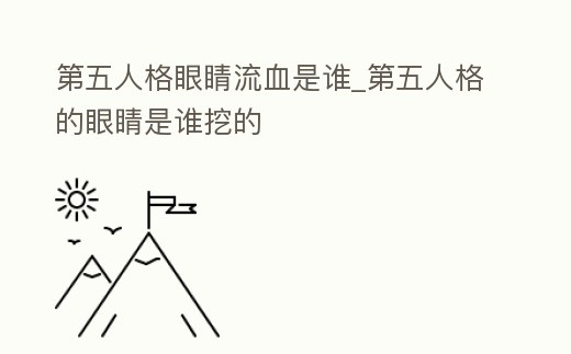 第五人格眼睛流血是誰_第五人格的眼睛是誰挖的