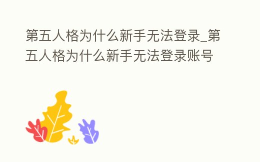 第五人格為什么新手無法登錄_第五人格為什么新手無法登錄賬號