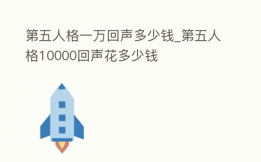 第五人格一萬回聲多少錢_第五人格10000回聲花多少錢