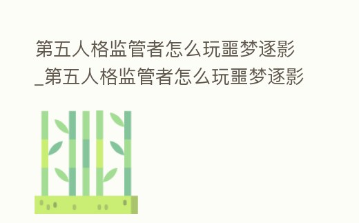 第五人格監管者怎么玩噩夢逐影_第五人格監管者怎么玩噩夢逐影皮膚
