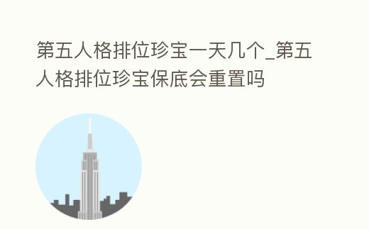 第五人格排位珍寶一天幾個_第五人格排位珍寶保底會重置嗎