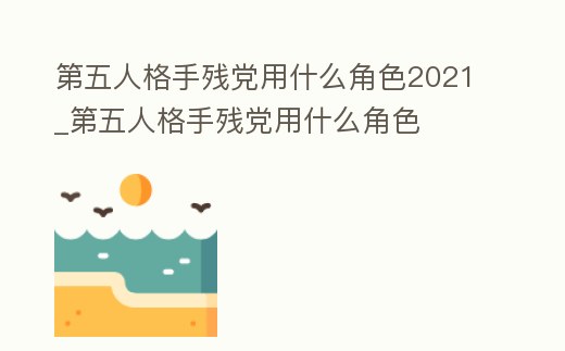 第五人格手殘黨用什么角色2021_第五人格手殘黨用什么角色