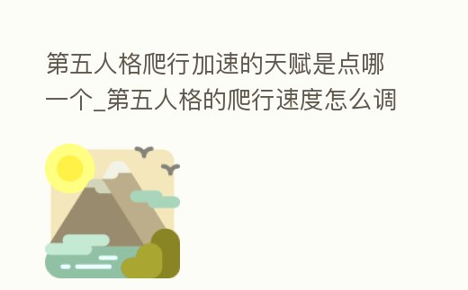 第五人格爬行加速的天賦是點哪一個_第五人格的爬行速度怎么調