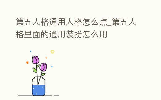 第五人格通用人格怎么點_第五人格里面的通用裝扮怎么用