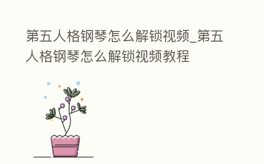 第五人格鋼琴怎么解鎖視頻_第五人格鋼琴怎么解鎖視頻教程