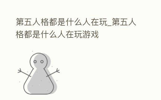 第五人格都是什么人在玩_第五人格都是什么人在玩游戲