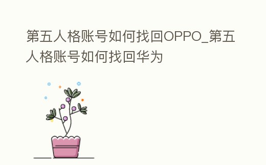 第五人格賬號如何找回OPPO_第五人格賬號如何找回華為
