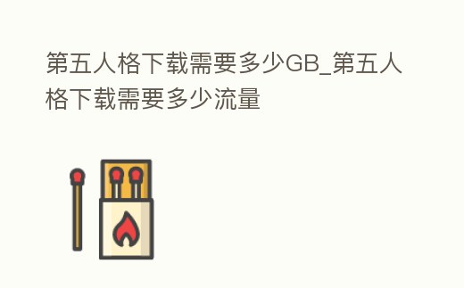 第五人格下載需要多少GB_第五人格下載需要多少流量
