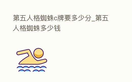 第五人格蜘蛛c牌要多少分_第五人格蜘蛛多少錢