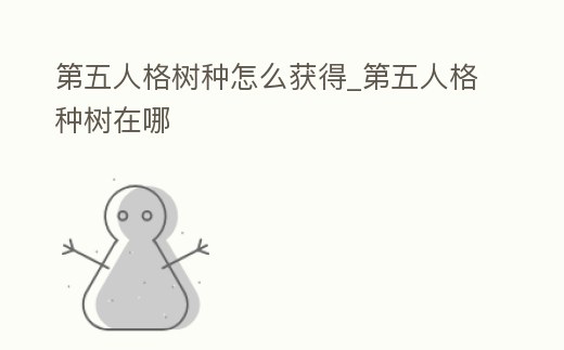 第五人格樹種怎么獲得_第五人格種樹在哪