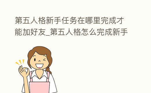第五人格新手任務在哪里完成才能加好友_第五人格怎么完成新手任務加好友