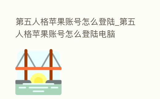 第五人格蘋果賬號怎么登陸_第五人格蘋果賬號怎么登陸電腦