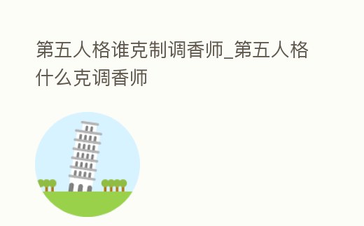 第五人格誰克制調香師_第五人格什么克調香師