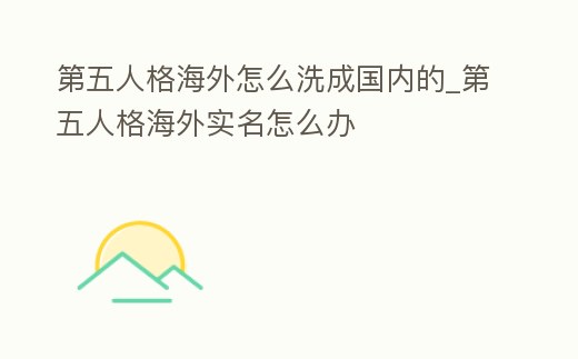 第五人格海外怎么洗成國內的_第五人格海外實名怎么辦
