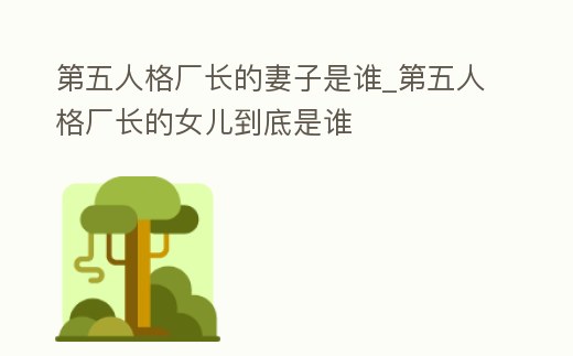 第五人格廠長的妻子是誰_第五人格廠長的女兒到底是誰