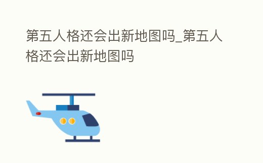 第五人格還會出新地圖嗎_第五人格還會出新地圖嗎
