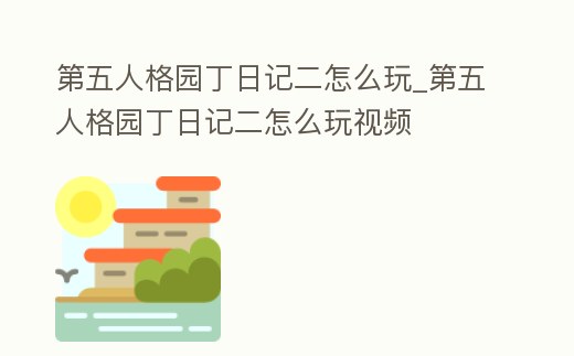 第五人格園丁日記二怎么玩_第五人格園丁日記二怎么玩視頻